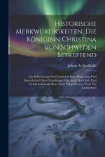 Historische Merkwürdigkeiten, Die Königinn Christina Von Schweden Betreffend: Zur Erläuterung Der Geschichte Ihrer Regierung Und Insonderheit Ihres Pr af Johan Arckenholtz
