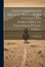(les) Gisements De Métaux Précieux Des États Et Des Territoires Du Pacifique (états-unis).... af Emile Soulie