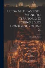 Guida Alle Cascine E Vigne Del Territorio Di Torino E Suoi Contorni, Volume 2... af Giovanni L. Grossi