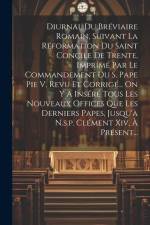 Diurnal Du Bréviaire Romain, Suivant La Réformation Du Saint Concile De Trente, Imprimé Par Le Commandement Du S. Pape Pie V, Revu Et Corrigé... On Y af Anonymous