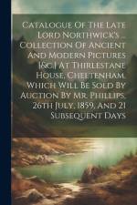 Catalogue Of The Late Lord Northwick's ... Collection Of Ancient And Modern Pictures [&c.] At Thirlestane House, Cheltenham. Which Will Be Sold By Auc af Anonymous