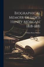 Biographical Memoir Of Lewis Henry Morgan, 1818-1881
