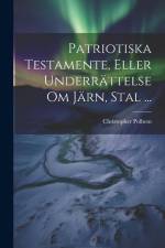 Patriotiska Testamente, Eller Underrättelse Om Järn, Stal ... af Christopher Polhem
