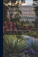 La Rose Dans Les Sciences, Dans Les Lettres Et Dans Les Arts: Documents Pour Servier A L'histoire De La Rose Réunis Au Ler Mai 1906... af Jules Gravereaux