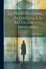 La Prostituzione Patentata E Il Regolamento Sanitario ...... af Agostino Bertani