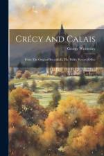 Crécy And Calais: From The Original Records In The Public Record Office af George Wrottesley