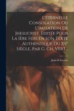 L'éternelle Consolation Ou L'imitation De Jhesucrist, Éditée Pour La Ière Fois En Son Texte Authentique Du Xv° Siècle, Par G. Ch. Vert... af Jean De Gerson