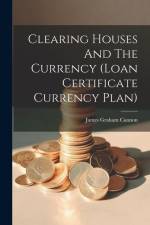 Clearing Houses And The Currency (loan Certificate Currency Plan) af James Graham Cannon