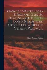 Cronaca Veneta Sacra E Profana O Sia Un Compendio Di Tutte Le Cose Più Illustri Ed Antiche Della Città Di Venezia, Volume 1... af Pietro Antonio Pacifico