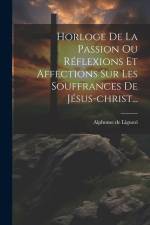Horloge De La Passion Ou Réflexions Et Affections Sur Les Souffrances De Jésus-christ... af Alphonse De Liguori