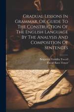 Gradual Lessons In Grammar, Or, Guide To The Construction Of The English Language By The Analysis And Composition Of Sentences af David Bates Tower