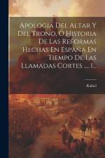 Apologia Del Altar Y Del Trono, Ó Historia De Las Reformas Hechas En España En Tiempo De Las Llamadas Cortes ..., 1... af Rafael
