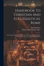 Handbook To Christian And Ecclesiastical Rome: The Liturgy In Rome. By M. A. R. Tuker. Feasts And Functions Of The Church. The Ceremonies Of Holy Week af Hope Malleson