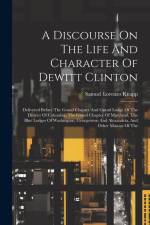 A Discourse On The Life And Character Of Dewitt Clinton: Delivered Before The Grand Chapter And Grand Lodge Of The District Of Columbia, The Grand Cha af Samuel Lorenzo Knapp