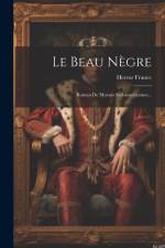 Le Beau Nègre: Roman De Moeurs Sud-américaines... af Hector France