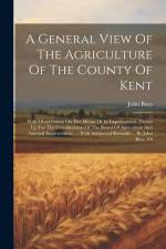 A General View Of The Agriculture Of The County Of Kent: With Observations On The Means Of Its Improvement. Drawn Up For The Consideration Of The Boar af John Boys