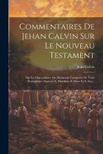 Commentaires De Jehan Calvin Sur Le Nouveau Testament: Sur La Concordance Ou Harmonie Composée De Trois Évangélistes Asçavoir S. Matthieu, S. Marc Et af Jean Calvin