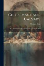 Gethsemane and Calvary: Or, a Harmony of the Last Hours of the Savior in the Flesh af Mortimer Blake