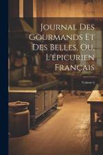 Journal Des Gourmands Et Des Belles, Ou, L'épicurien Français; Volume 6 af Anonymous