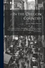 In the Oregon Country: Out-doors in Oregon, Washington, and California, Together With Some Legendary Lore, and Glimpses of the Modern West in af George Palmer Putnam