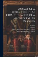 Annals of a Yorkshire House From the Papers of a Macaroni & His Kindred; Volume 1 af Anna Maria Wilhelmina Stirling