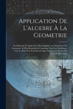 Application De L'algebre À La Geometrie: Ou Methode De Démontrer Par L'algebre, Les Theorêmes De Geometrie, & D'en Résoudre & Construire Tous Les Prob af Anonymous