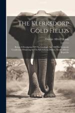 The Klerksdorp Gold Fields: Being A Description Of The Geologic And Of The Econonic Conditions Obtaining In The Klerksdorp District, South African af George Alfred Denny