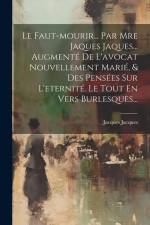 Le Faut-mourir... Par Mre Jaques Jaques... Augmenté De L'avocat Nouvellement Marié, & Des Pensées Sur L'eternité. Le Tout En Vers Burlesques... af Jacques Jacques