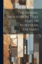 The Mining Industry In That Part Of Northern Ontario af Anonymous