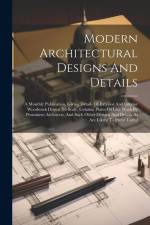 Modern Architectural Designs And Details: A Monthly Publication, Giving Details Of Exterior And Interior Woodwork Drawn To Scale, Gelatine Plates Of L af Anonymous