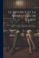 Le Divorce Et La Séparation De Corps: Histoire - Législation - Débats Parlementaires - Jurisprudence - Doctrine - Procédure - Droit International - Fo af Anonymous