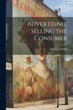 Advertising, Selling the Consumer af John Lee Mahin