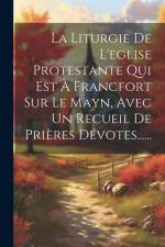 La Liturgie De L'eglise Protestante Qui Est À Francfort Sur Le Mayn, Avec Un Recueil De Prières Dévotes...... af Anonymous