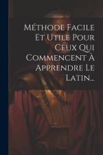 Méthode Facile Et Utile Pour Ceux Qui Commencent À Apprendre Le Latin... af Anonymous