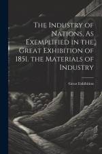 The Industry of Nations, As Exemplified in the Great Exhibition of 1851. the Materials of Industry af Great Exhibition