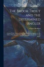 The Brook Trout and the Determined Angler: A Little Pocket Volume Containing Several Descriptions of a Fly Fisher's Paradise, and a Few Practical Sugg af Charles Bradford