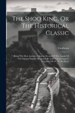 The Shoo King, Or The Historical Classic: Being The Most Ancient Authentic Record Of The Annals Of The Chinese Empire: Illustrated By Later Commentato af Confucius