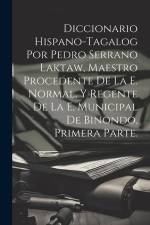 Diccionario Hispano-Tagalog Por Pedro Serrano Laktaw, Maestro Procedente De La E. Normal, Y Regente De La E, Municipal De Binondo, Primera Parte. af Anonymous
