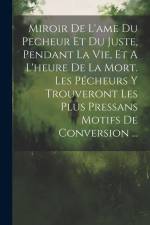 Miroir De L'ame Du Pecheur Et Du Juste, Pendant La Vie, Et A L'heure De La Mort. Les Pécheurs Y Trouveront Les Plus Pressans Motifs De Conversion ... af Anonymous