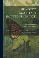 The Rocky Mountain Spotted Fever Tick: With Special Reference To The Problem Of Its Control In The Bitter Root Valley In Montana af Walter David Hunter