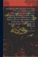 Die Beste Und Neueste Art, Das In Den Vornehmsten Gesellschaften Heutiges Tages So Beliebte Taroc-spiel, Sowol In Drey Personen Zum König, Als In Vier af Anonymous