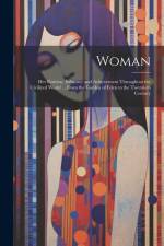 Woman: Her Position, Influence and Achievement Throughout the Civilized World ... From the Garden of Eden to the Twentieth Ce af Anonymous
