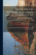 Notes On the Physical Geography and Meteorology of the South Atlantic: Together With Sailing Directions for the Principal Ports of Call, and for the I af William Henry Rosser