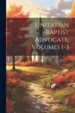 Unitarian Baptist Advocate, Volumes 1-3 af Anonymous