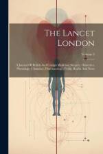 The Lancet London: A Journal Of British And Foreign Medicine, Surgery, Obstetrics, Physiology, Chemistry, Pharmacology, Public Health And af Anonymous