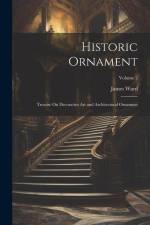 Historic Ornament: Treatise On Decorative Art and Architectural Ornament; Volume 2 af James Ward