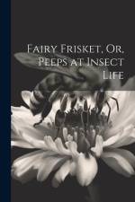 Fairy Frisket, Or, Peeps at Insect Life af Anonymous