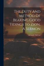 The Duty And Method Of Bearing Good Tidings To Zion, A Sermon af Alexander McCaul