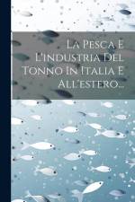 La Pesca E L'industria Del Tonno In Italia E All'estero... af Anonymous