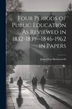 Four Periods of Public Education As Reviewed in 1832-1839--1846-1962 in Papers af James Kay-Shuttleworth